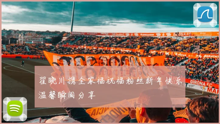 翟晓川携全家福祝福粉丝新年快乐温馨瞬间分享