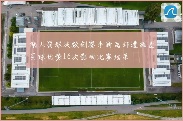 湖人罚球次数创赛季新高却遭掘金罚球优势16次影响比赛结果