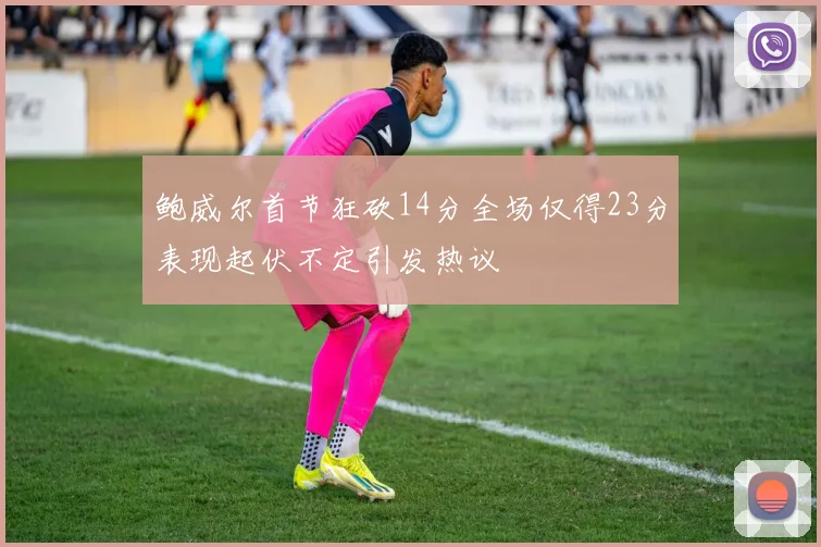 鲍威尔首节狂砍14分全场仅得23分表现起伏不定引发热议