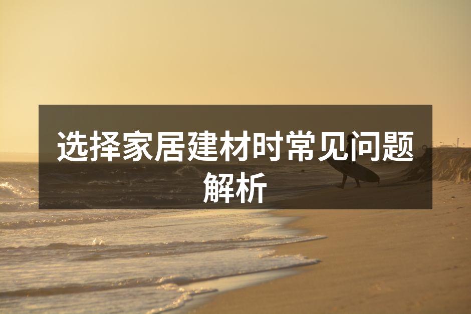 选择家居建材时常见问题解析